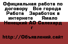 Официальная работа по договору - Все города Работа » Заработок в интернете   . Ямало-Ненецкий АО,Салехард г.